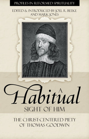 A Habitual Sight of Him: The Christ-Centered Piety of Thomas Goodwin (Profiles in Reformed Spirituality)