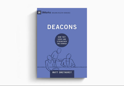 Deacons: How They Serve and Strengthen The Church (9marks: Building Healthy Churches)