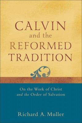 Calvin and the Reformed Tradition On The Work Of Christ And The Order Of Salvation