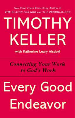 Every Good Endeavor: Connecting Your Work To Gods Work (Paperback)