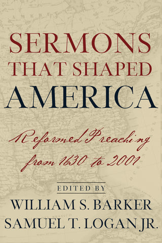 Sermons that Shaped America: Reformed Preaching from 1630 to 2001