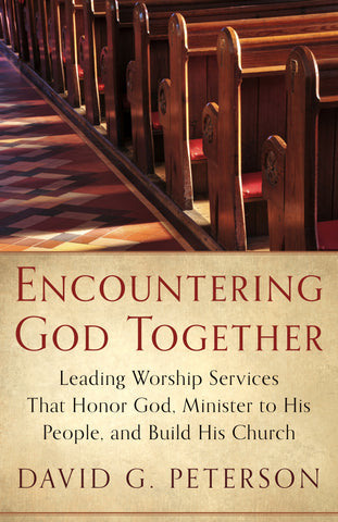 Encountering God Together: Leading Worship Services That Honor God, Minister to His People, and Build His Church