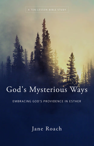 God's Mysterious Ways: Embracing God's Providence in Esther, A Ten-Lesson Bible Study