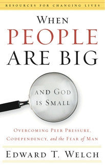 When People Are Big and God is Small: Overcoming Peer Pressure, Codependency, and the Fear of Man