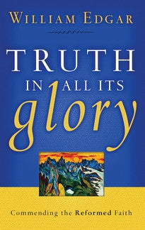 Truth in All Its Glory: Commending the Reformed Faith