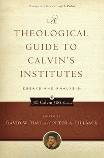 A Theological Guide to Calvin's Institutes: Essays and Analysis
