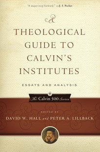 A Theological Guide to Calvin's Institutes: Essays and Analysis
