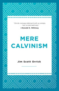 Mere Calvinism Jim Scott Orrick