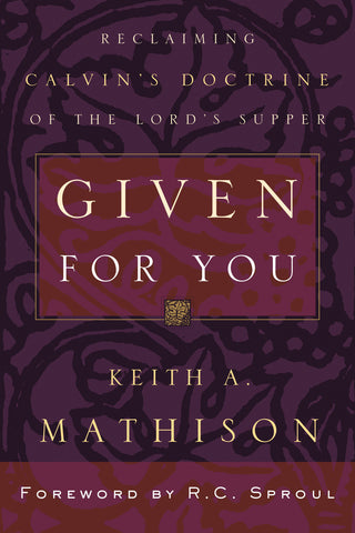 Given For You:  Reclaiming Calvin's Doctrine of the Lord's Supper