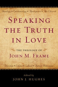 Speaking the Truth in Love:  The Theology of John M. Frame