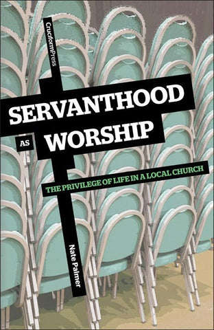 Servanthood as Worship: The Privilege of Life in a Local Church by Nate Palmer
