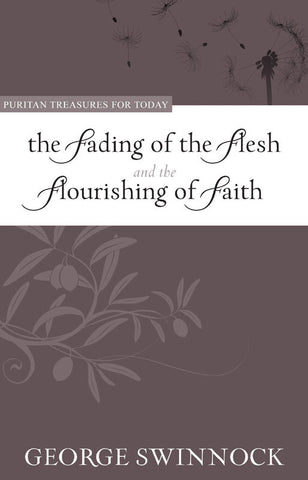 The Fading of the Flesh and The Flourishing of Faith (Puritan Treasures for Today)