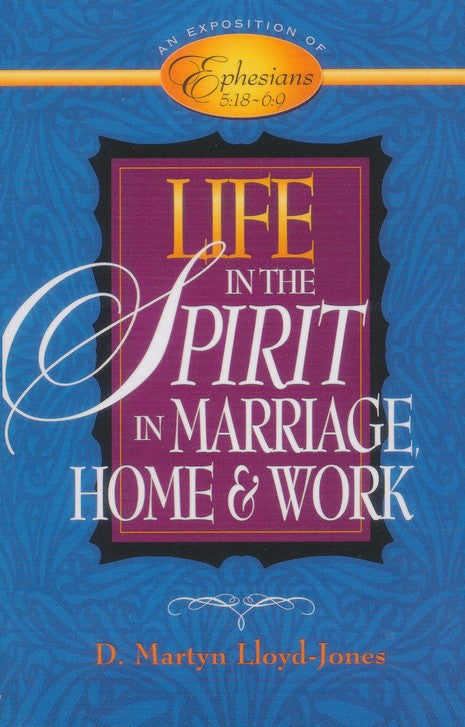 Life in the Spirit: In Marriage Home And Work An Exposition Of Ephesians 5:18-6:9