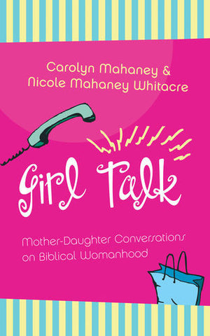 Girl Talk: Mother-Daughter Conversations on Biblical Womanhood