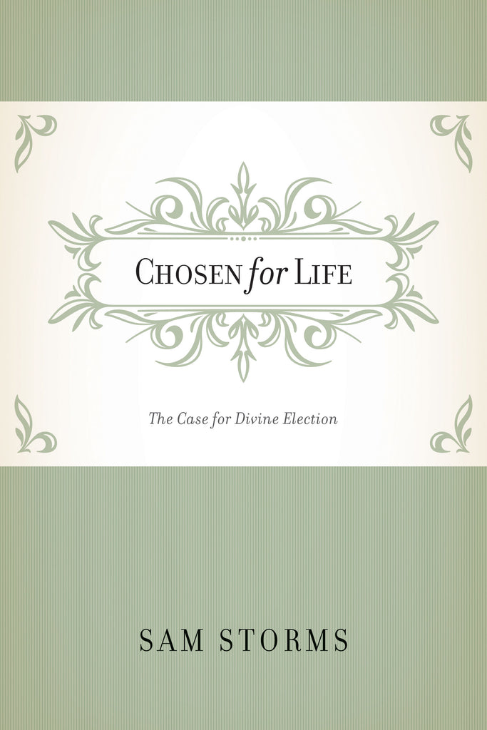 Chosen for Life: The Case for Divine Election By Sam Storms