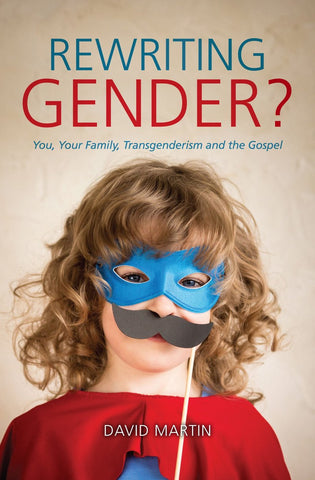  Rewriting Gender? You, Your Family, Transgenderism and the Gospel David Martin