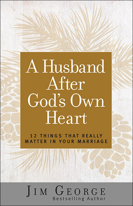 A Husband After God’s Own Heart: 12 Things That Really Matter in Your Marriage