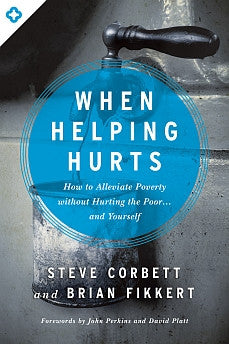 When Helping Hurts: How to Alleviate Poverty Without Hurting the Poor...And Yourself