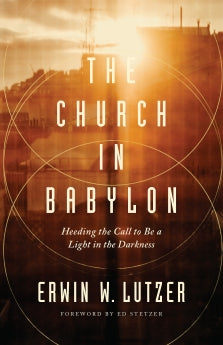 The Church in Babylon: Heeding the Call to Be a Light in the Darkness      Erwin W. Lutzer