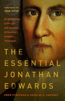 The Essential Jonathan Edwards: An Introduction to the Life and Teaching of America's Greatest Theologian      Owen StrachanDouglas Allen Sweeney