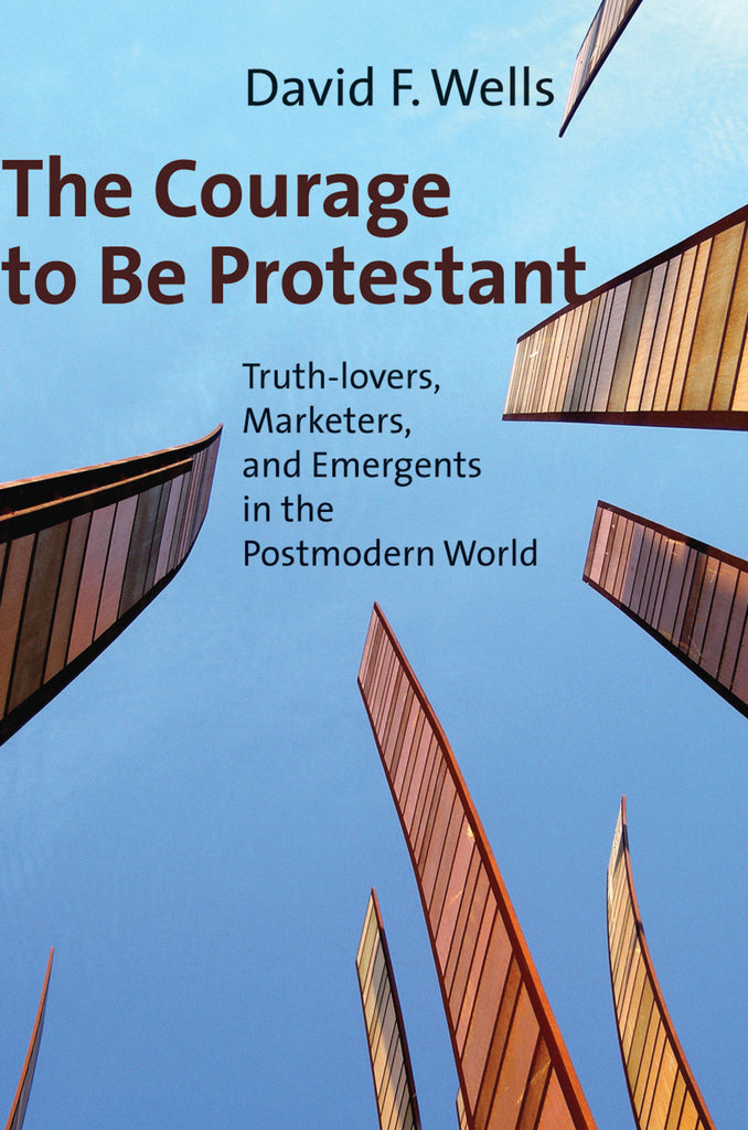 The Courage to Be Protestant: Truth-Lovers, Marketers, and Emergents in the Postmodern World