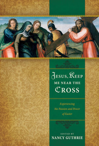 Jesus, Keep Me Near the Cross: Experiencing the Passion and Power of Easter