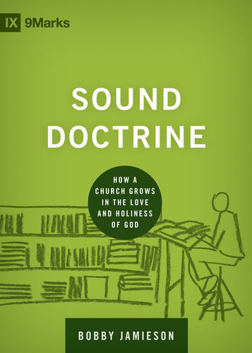 Sound Doctrine: How a Church Grows in the Love and Holiness of God (9Marks: Building Healthy Churches)