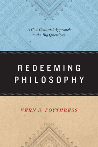 Redeeming Philosophy: A God-Centered Approach to the Big Questions