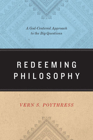 Redeeming Philosophy: A God-Centered Approach to the Big Questions