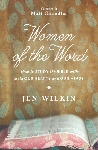 Women of the Word: How to Study the Bible with Both Our Hearts and Our Minds