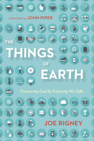 The Things of Earth: Treasuring God by Enjoying His Gifts