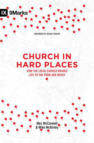 Church in Hard Places: How the Local Church Brings Life to the Poor and Needy