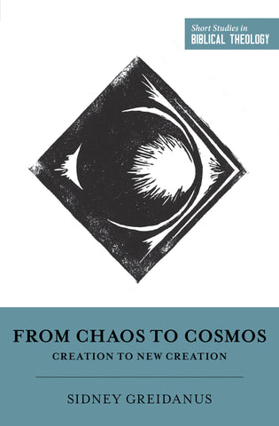 From Chaos to Cosmos: Creation to New Creation  By Sidney Greidanus