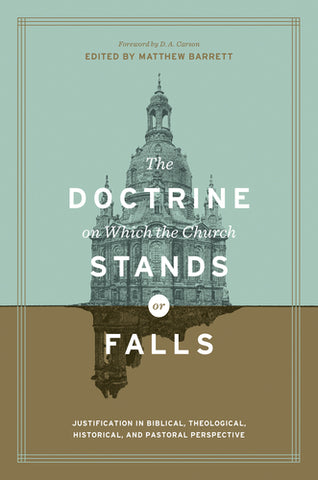 The Doctrine on Which the Church Stands or Falls: Justification in Biblical, Theological, Historical, and Pastoral Perspective