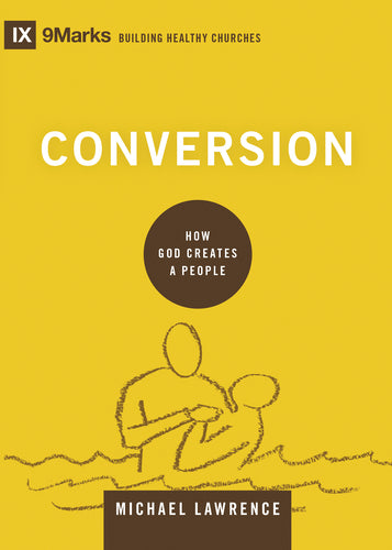 Conversion: How God Creates a People (9marks Building Healthy Churches)