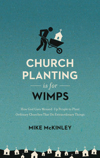 Church Planting Is for Wimps: How God Uses Messed-Up People to Plant Ordinary Churches That Do Extraordinary Things