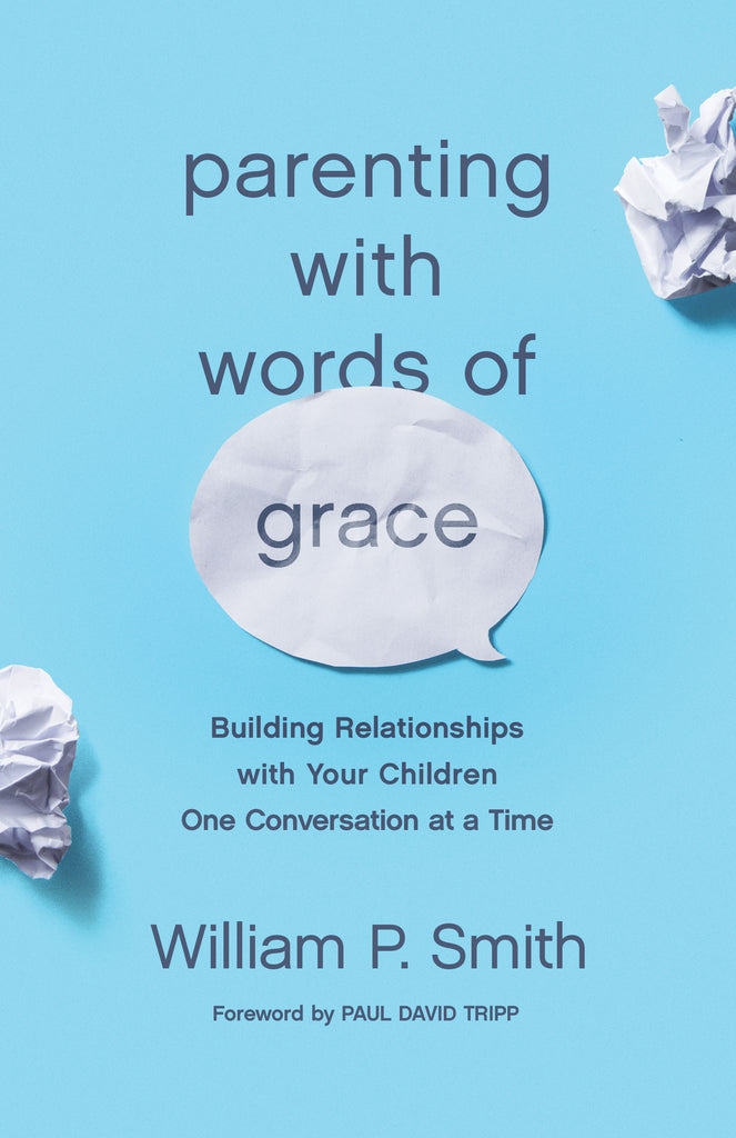  Parenting with Words of Grace: Building Relationships with Your Children One Conversation at a Time  By William P. Smith, Foreword by Paul David Tripp