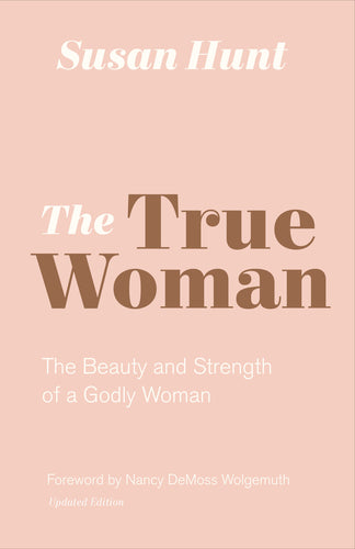 The True Woman: The Beauty and Strength of a Godly Woman