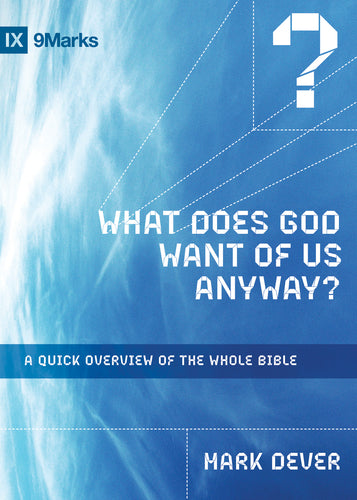 What Does God Want of Us Anyway?: A Quick Overview of the Whole Bible Mark Dever