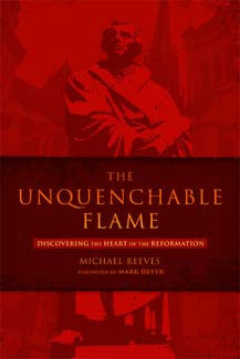 The Unquenchable Flame: Discovering the Heart of the Reformation