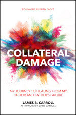 Collateral Damage: My Journey to Healing from My Pastor and Father’s Failure