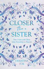 Closer Than a Sister:  How Union with Christ helps Friendships to Flourish