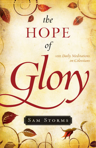 The Hope of Glory: 100 Daily Meditations on Colossians By Sam Storms