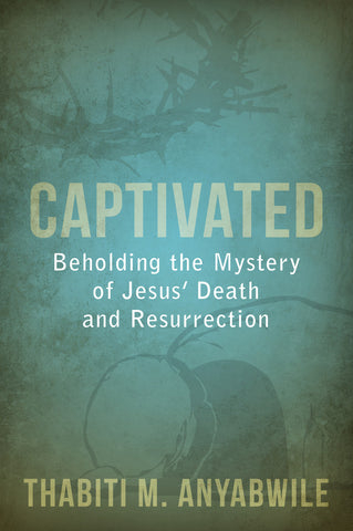 Captivated: Beholding the Mystery of Jesus’ Death and Resurrection