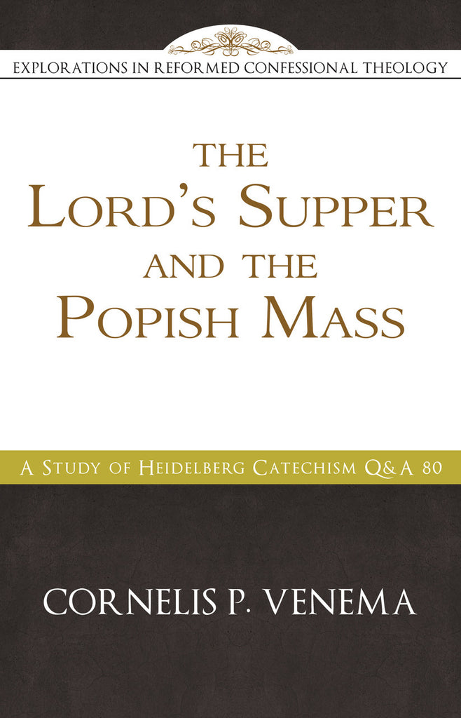 The Lord’s Supper and the 'Popish Mass': A Study of Heidelberg Catechism Q&A 80