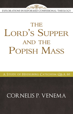 The Lord’s Supper and the 'Popish Mass': A Study of Heidelberg Catechism Q&A 80