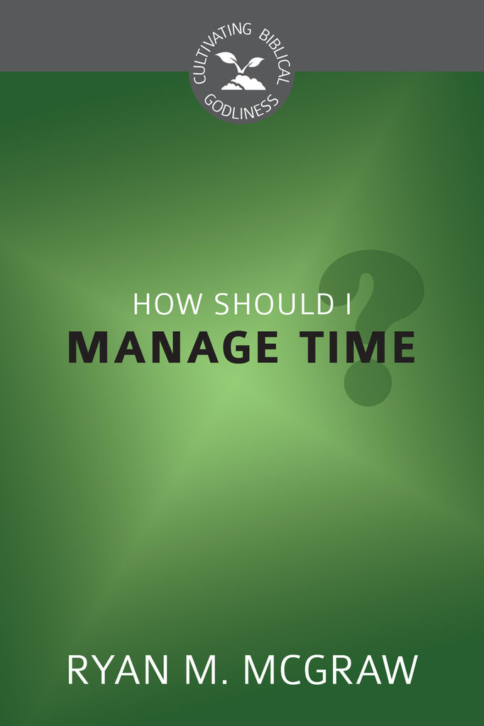 How Should I Manage Time? (Cultivating Biblical Godliness)