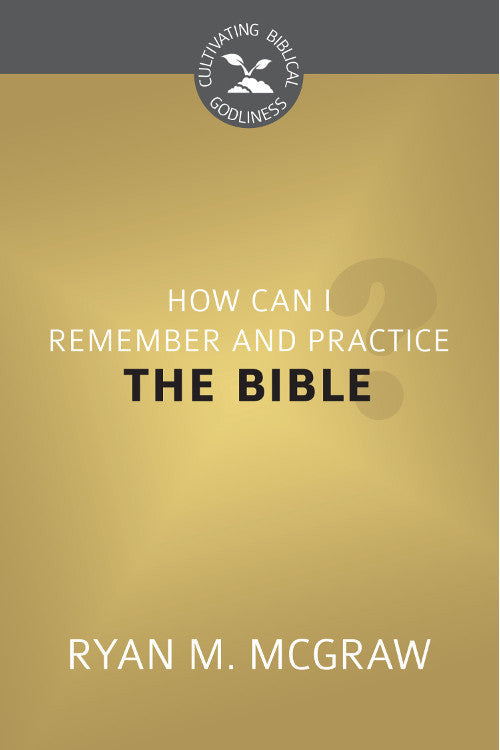 How Can I Remember and Practice the Bible (Cultivating Biblical Godliness)