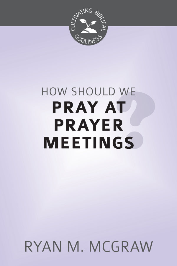 How Should We Pray at Prayer Meetings? (Cultivating Biblical Godliness Series)