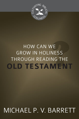 How Can We Grow in Holiness through Reading the Old Testament? (Cultivating Biblical Godliness)